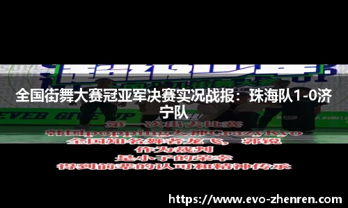 全国街舞大赛冠亚军决赛实况战报：珠海队1-0济宁队