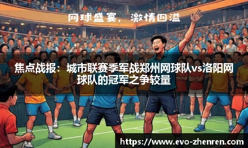 焦点战报：城市联赛季军战郑州网球队vs洛阳网球队的冠军之争较量